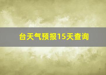 台天气预报15天查询