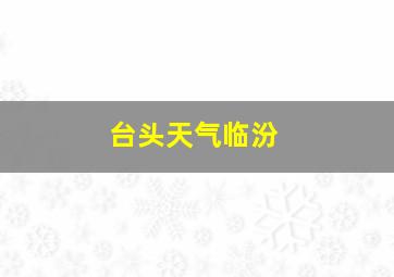 台头天气临汾