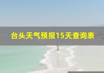 台头天气预报15天查询表