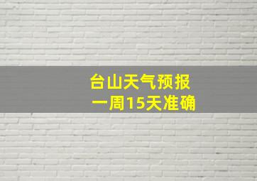 台山天气预报一周15天准确