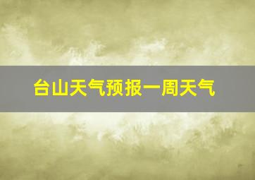 台山天气预报一周天气