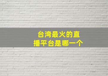 台湾最火的直播平台是哪一个