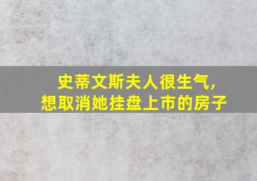 史蒂文斯夫人很生气,想取消她挂盘上市的房子