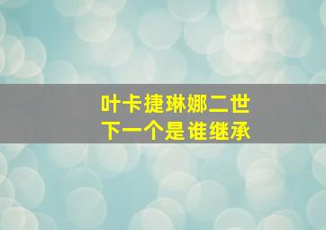 叶卡捷琳娜二世下一个是谁继承