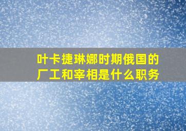 叶卡捷琳娜时期俄国的厂工和宰相是什么职务