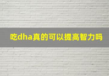 吃dha真的可以提高智力吗