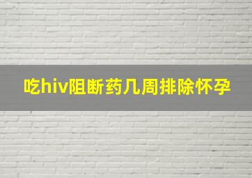 吃hiv阻断药几周排除怀孕