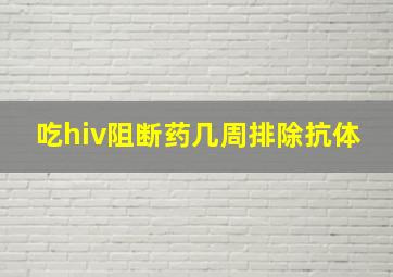 吃hiv阻断药几周排除抗体