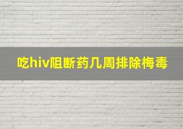 吃hiv阻断药几周排除梅毒