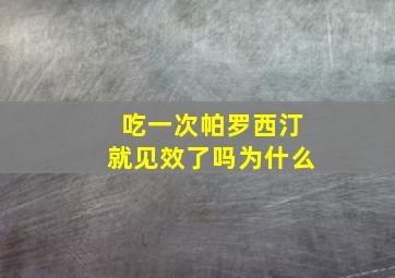 吃一次帕罗西汀就见效了吗为什么