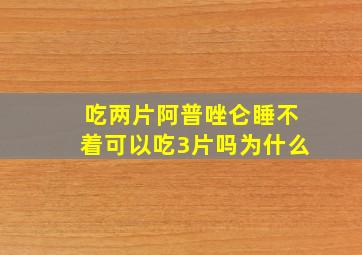 吃两片阿普唑仑睡不着可以吃3片吗为什么