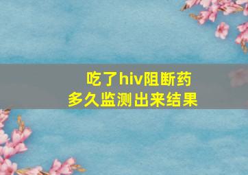 吃了hiv阻断药多久监测出来结果