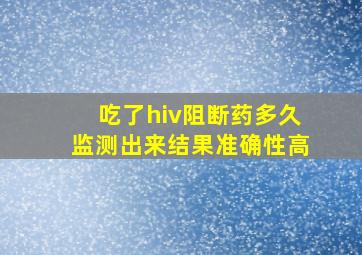 吃了hiv阻断药多久监测出来结果准确性高