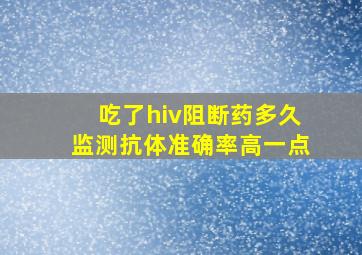 吃了hiv阻断药多久监测抗体准确率高一点