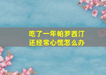 吃了一年帕罗西汀还经常心慌怎么办