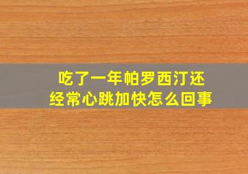 吃了一年帕罗西汀还经常心跳加快怎么回事