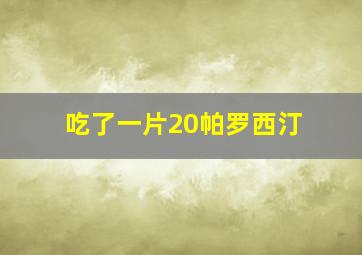 吃了一片20帕罗西汀