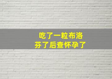 吃了一粒布洛芬了后查怀孕了