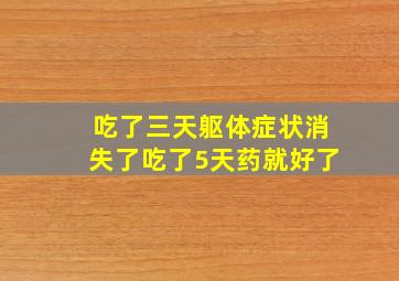 吃了三天躯体症状消失了吃了5天药就好了