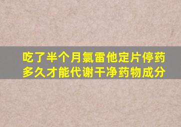 吃了半个月氯雷他定片停药多久才能代谢干净药物成分