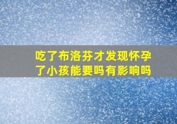 吃了布洛芬才发现怀孕了小孩能要吗有影响吗