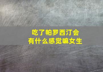 吃了帕罗西汀会有什么感觉嘛女生