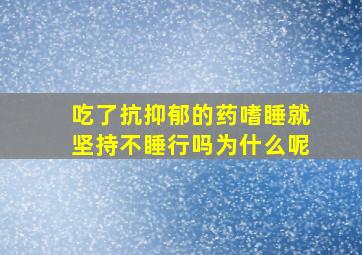 吃了抗抑郁的药嗜睡就坚持不睡行吗为什么呢