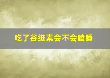 吃了谷维素会不会瞌睡