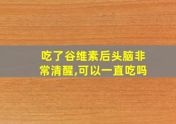 吃了谷维素后头脑非常清醒,可以一直吃吗