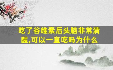 吃了谷维素后头脑非常清醒,可以一直吃吗为什么