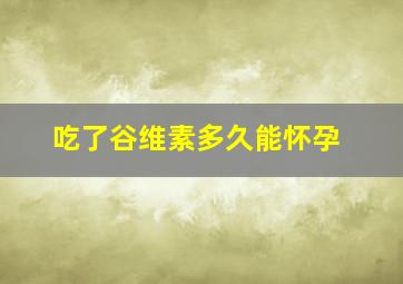 吃了谷维素多久能怀孕