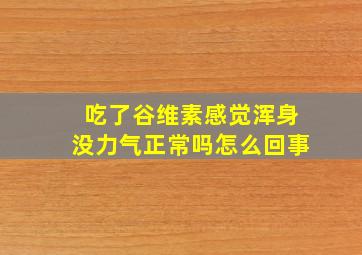 吃了谷维素感觉浑身没力气正常吗怎么回事