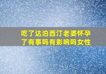 吃了达泊西汀老婆怀孕了有事吗有影响吗女性