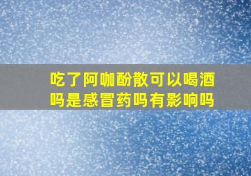 吃了阿咖酚散可以喝酒吗是感冒药吗有影响吗