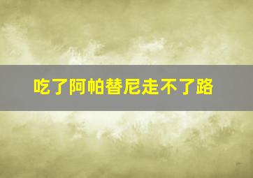 吃了阿帕替尼走不了路