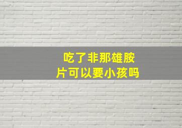 吃了非那雄胺片可以要小孩吗