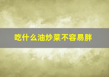 吃什么油炒菜不容易胖