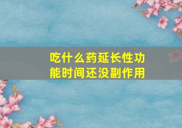 吃什么药延长性功能时间还没副作用