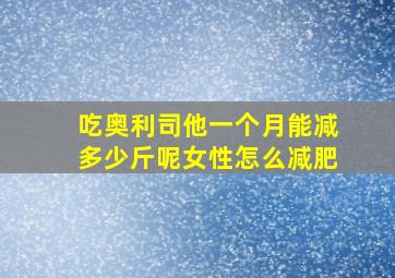 吃奥利司他一个月能减多少斤呢女性怎么减肥