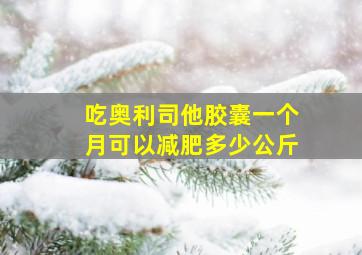 吃奥利司他胶囊一个月可以减肥多少公斤