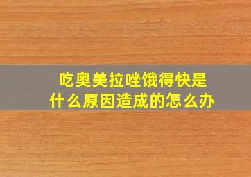 吃奥美拉唑饿得快是什么原因造成的怎么办