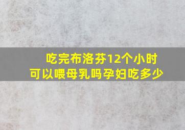 吃完布洛芬12个小时可以喂母乳吗孕妇吃多少