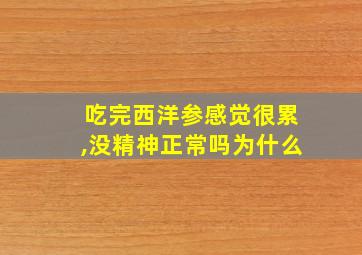 吃完西洋参感觉很累,没精神正常吗为什么