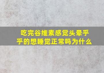 吃完谷维素感觉头晕乎乎的想睡觉正常吗为什么