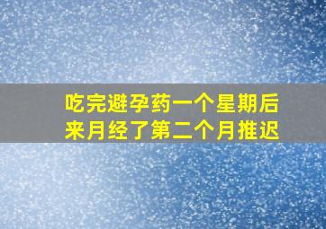 吃完避孕药一个星期后来月经了第二个月推迟