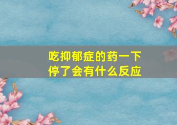 吃抑郁症的药一下停了会有什么反应