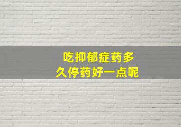 吃抑郁症药多久停药好一点呢