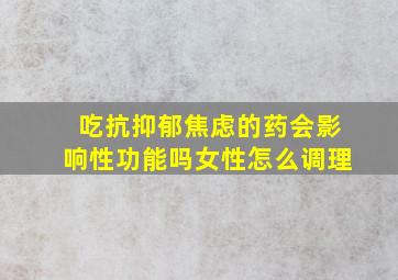 吃抗抑郁焦虑的药会影响性功能吗女性怎么调理