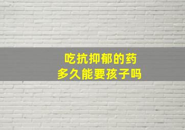 吃抗抑郁的药多久能要孩子吗