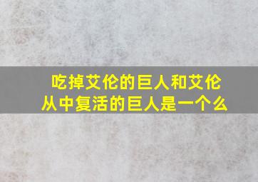 吃掉艾伦的巨人和艾伦从中复活的巨人是一个么